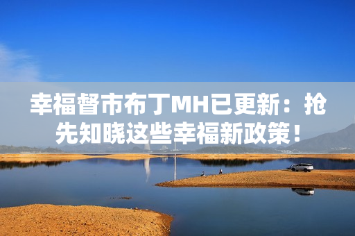 幸福督市布丁MH已更新：抢先知晓这些幸福新政策！