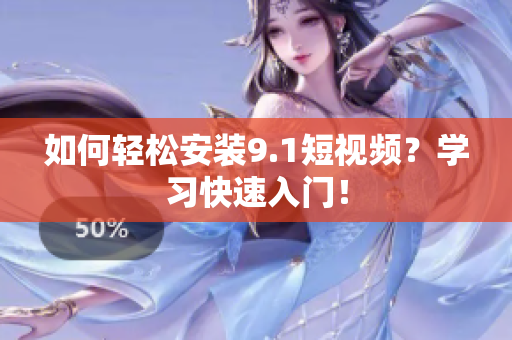 如何轻松安装9.1短视频？学习快速入门！