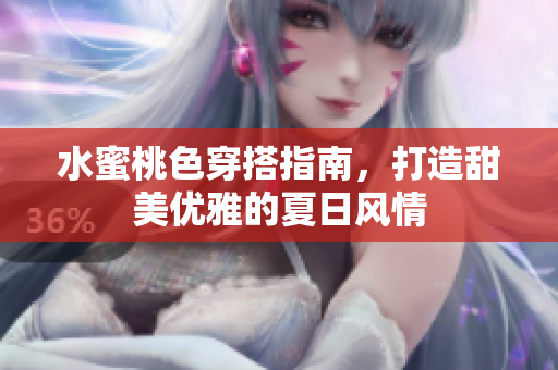水蜜桃色穿搭指南，打造甜美优雅的夏日风情