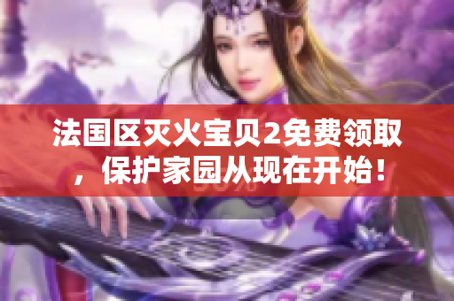 法国区灭火宝贝2免费领取，保护家园从现在开始！