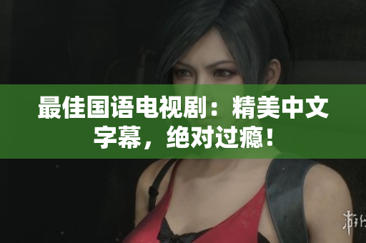 最佳国语电视剧：精美中文字幕，绝对过瘾！