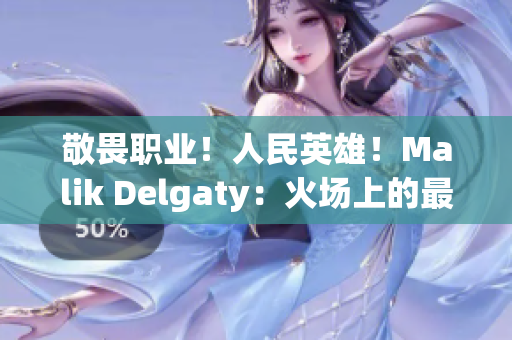 敬畏职业！人民英雄！Malik Delgaty：火场上的最强消防员