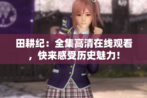 田耕纪：全集高清在线观看，快来感受历史魅力！