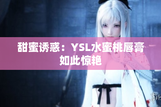 甜蜜诱惑：YSL水蜜桃唇膏如此惊艳
