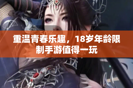 重温青春乐趣，18岁年龄限制手游值得一玩