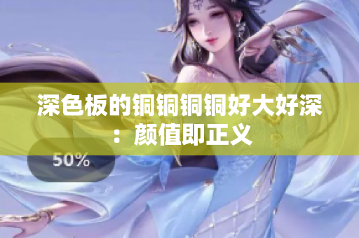 深色板的铜铜铜铜好大好深：颜值即正义