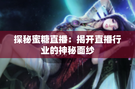 探秘蜜糖直播：揭开直播行业的神秘面纱