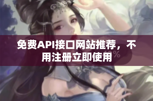 免费API接口网站推荐，不用注册立即使用