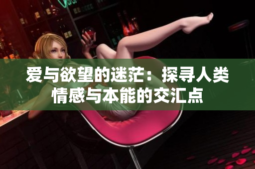 爱与欲望的迷茫：探寻人类情感与本能的交汇点