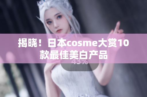 揭晓！日本cosme大赏10款最佳美白产品