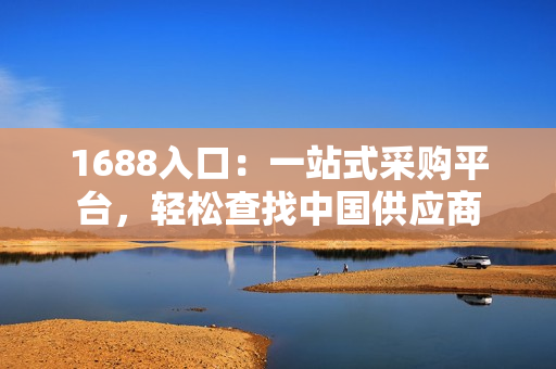 1688入口：一站式采购平台，轻松查找中国供应商