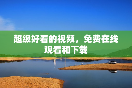 超级好看的视频，免费在线观看和下载