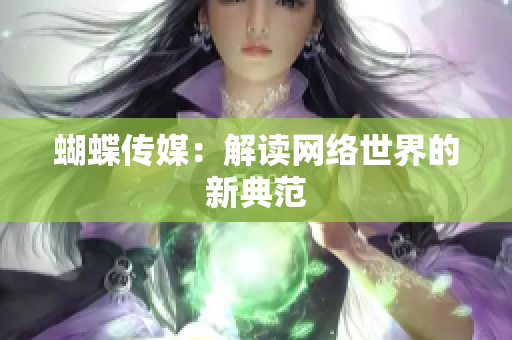 蝴蝶传媒：解读网络世界的新典范