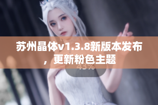 苏州晶体v1.3.8新版本发布，更新粉色主题