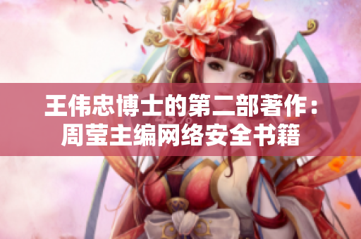 王伟忠博士的第二部著作：周莹主编网络安全书籍