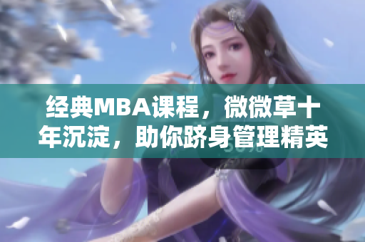经典MBA课程，微微草十年沉淀，助你跻身管理精英