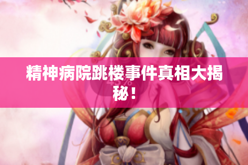精神病院跳楼事件真相大揭秘！