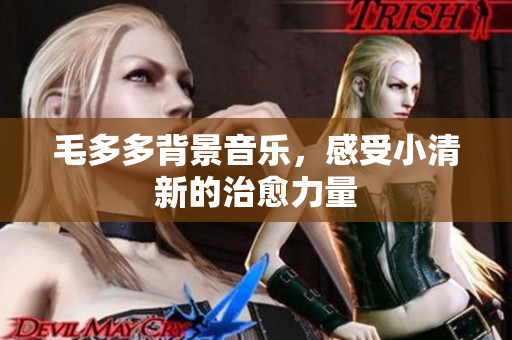 毛多多背景音乐，感受小清新的治愈力量