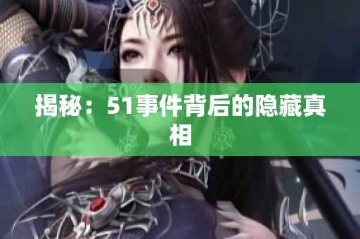 揭秘：51事件背后的隐藏真相