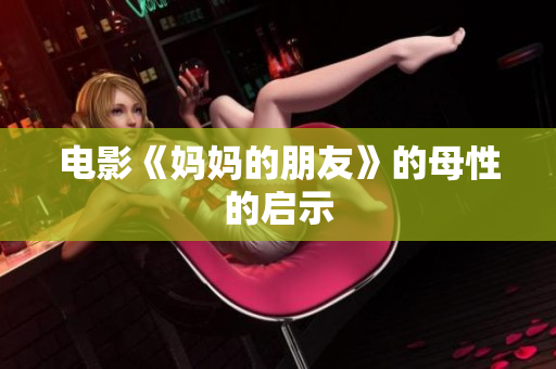 电影《妈妈的朋友》的母性的启示