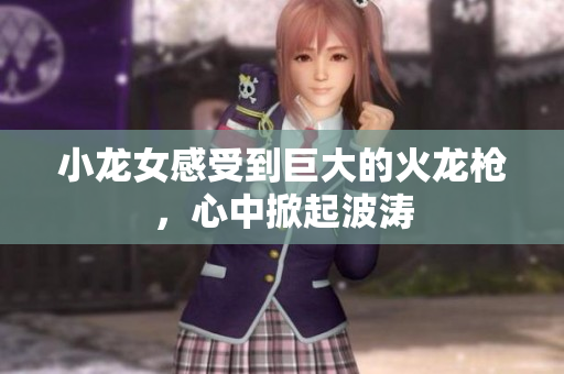 小龙女感受到巨大的火龙枪，心中掀起波涛
