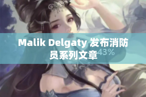 Malik Delgaty 发布消防员系列文章