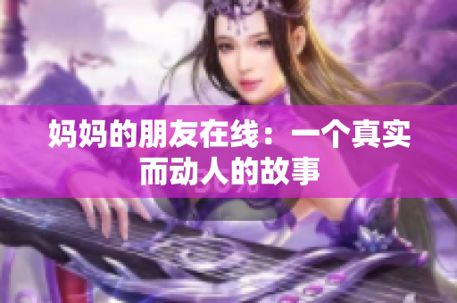 妈妈的朋友在线：一个真实而动人的故事