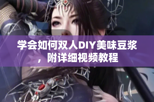 学会如何双人DIY美味豆浆，附详细视频教程