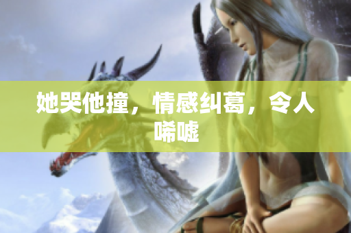 她哭他撞，情感纠葛，令人唏嘘