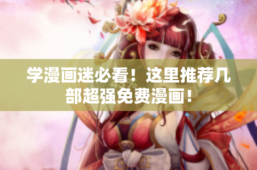 学漫画迷必看！这里推荐几部超强免费漫画！