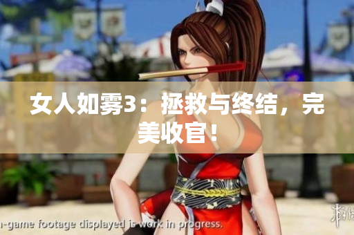 女人如雾3：拯救与终结，完美收官！