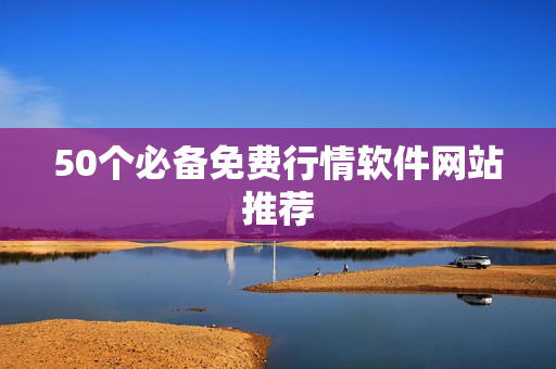 50个必备免费行情软件网站推荐