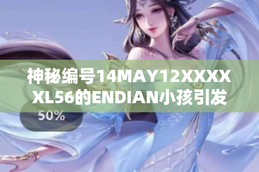 神秘编号14MAY12XXXXXL56的ENDIAN小孩引发网络关注