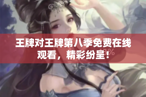 王牌对王牌第八季免费在线观看，精彩纷呈！