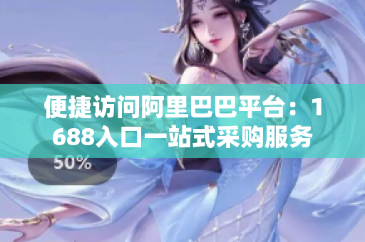 便捷访问阿里巴巴平台：1688入口一站式采购服务