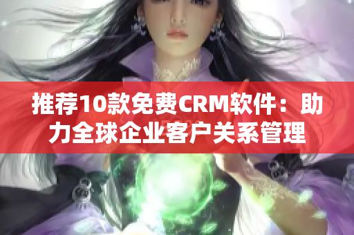 推荐10款免费CRM软件：助力全球企业客户关系管理