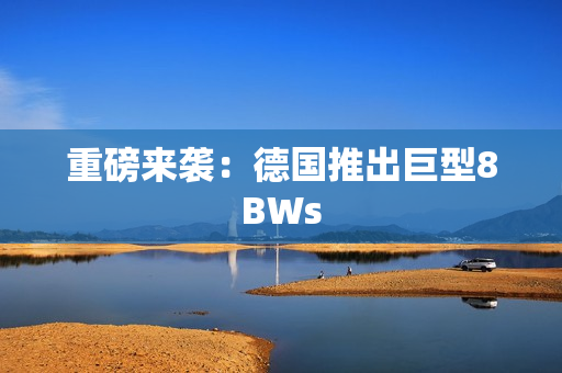 重磅来袭：德国推出巨型8BWs