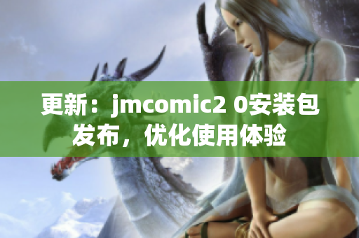 更新：jmcomic2 0安装包发布，优化使用体验