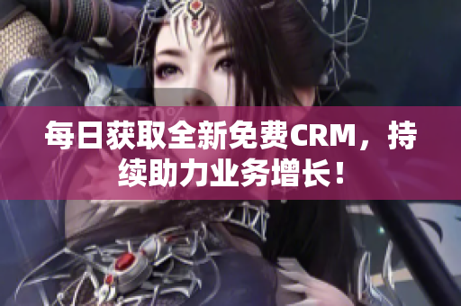 每日获取全新免费CRM，持续助力业务增长！