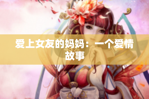 爱上女友的妈妈：一个爱情故事