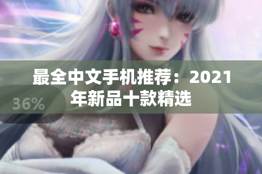 最全中文手机推荐：2021年新品十款精选