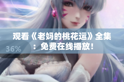 观看《老妈的桃花运》全集：免费在线播放！