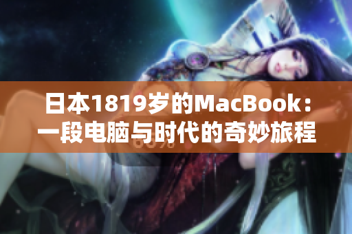 日本1819岁的MacBook：一段电脑与时代的奇妙旅程