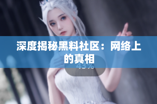 深度揭秘黑料社区：网络上的真相