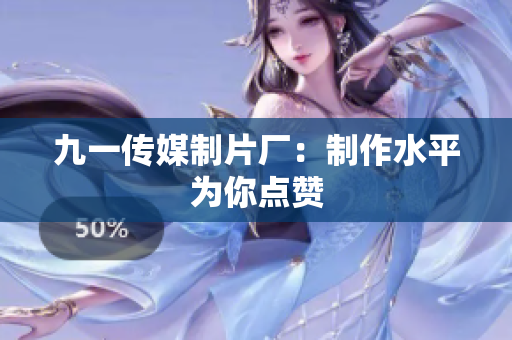 九一传媒制片厂：制作水平为你点赞