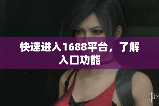 快速进入1688平台，了解入口功能