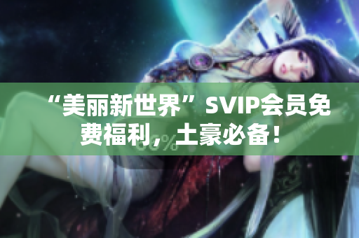“美丽新世界”SVIP会员免费福利，土豪必备！