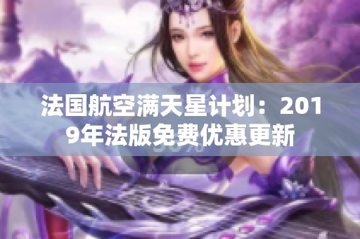 法国航空满天星计划：2019年法版免费优惠更新