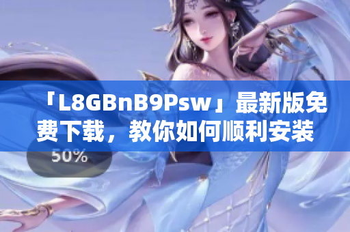 「L8GBnB9Psw」最新版免费下载，教你如何顺利安装！