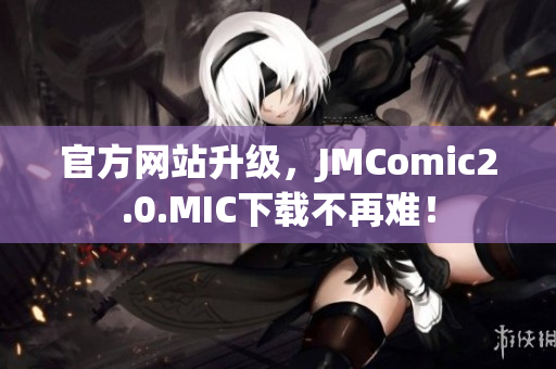 官方网站升级，JMComic2.0.MIC下载不再难！